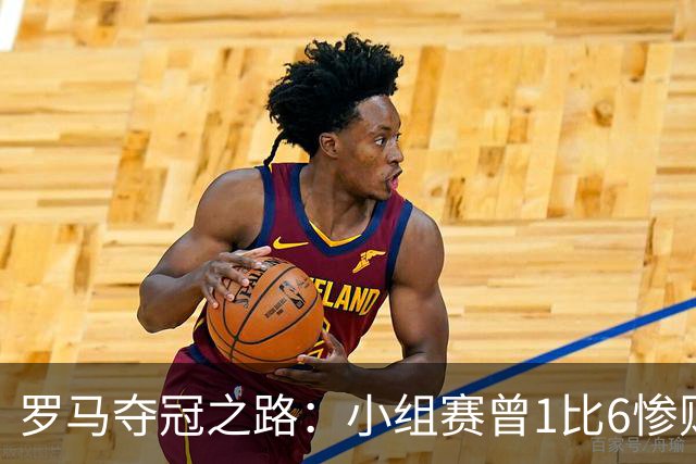 罗马夺冠之路：小组赛曾1比6惨败 4遇博德闪耀只1胜