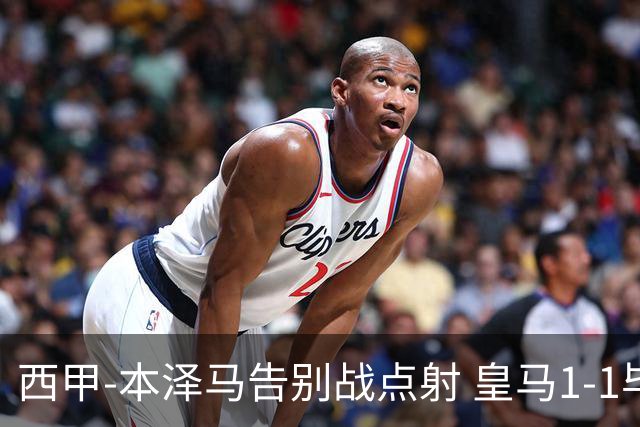 西甲-本泽马告别战点射 皇马1-1毕尔巴鄂竞技